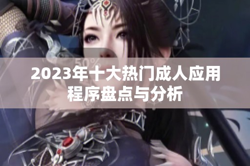 2023年十大热门成人应用程序盘点与分析