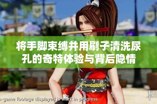 将手脚束缚并用刷子清洗尿孔的奇特体验与背后隐情
