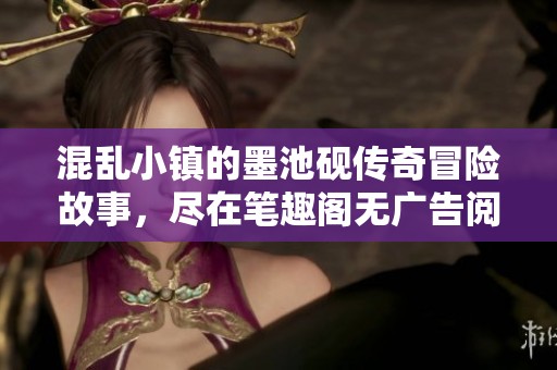 混乱小镇的墨池砚传奇冒险故事，尽在笔趣阁无广告阅读