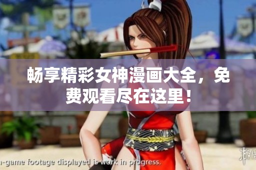 畅享精彩女神漫画大全，免费观看尽在这里！