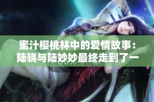 蜜汁樱桃林中的爱情故事：陆骁与陆妙妙最终走到了一起吗
