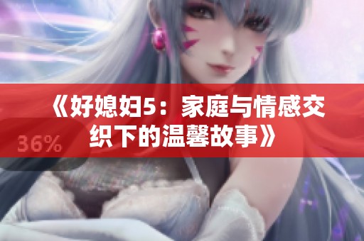 《好媳妇5：家庭与情感交织下的温馨故事》