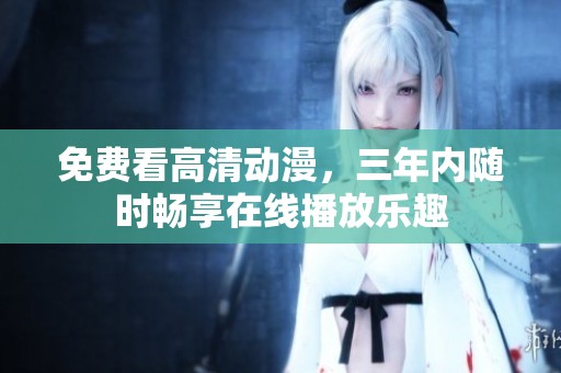 免费看高清动漫，三年内随时畅享在线播放乐趣