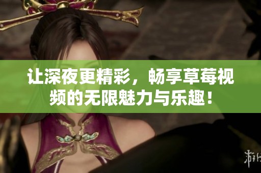 让深夜更精彩，畅享草莓视频的无限魅力与乐趣！