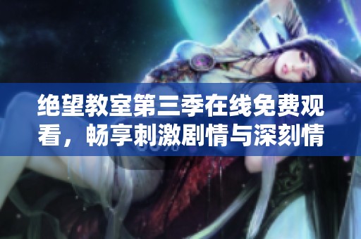 绝望教室第三季在线免费观看，畅享刺激剧情与深刻情感