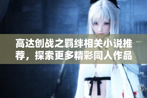 高达创战之羁绊相关小说推荐，探索更多精彩同人作品