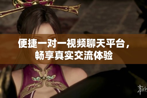 便捷一对一视频聊天平台，畅享真实交流体验