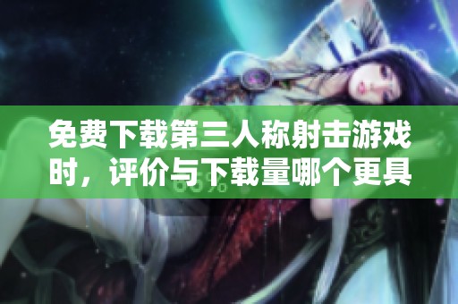 免费下载第三人称射击游戏时，评价与下载量哪个更具影响力