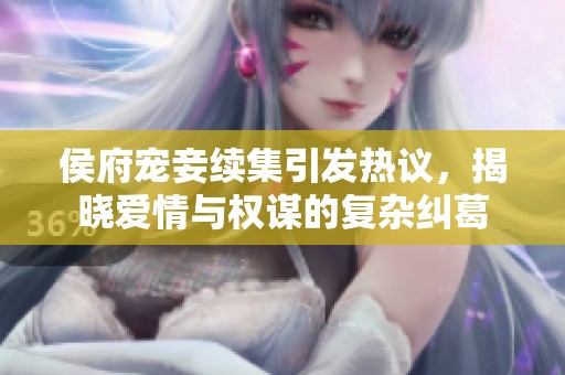 侯府宠妾续集引发热议，揭晓爱情与权谋的复杂纠葛