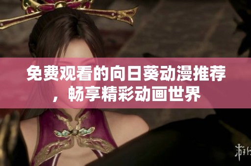 免费观看的向日葵动漫推荐，畅享精彩动画世界