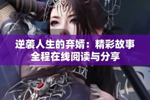 逆袭人生的弃婿：精彩故事全程在线阅读与分享