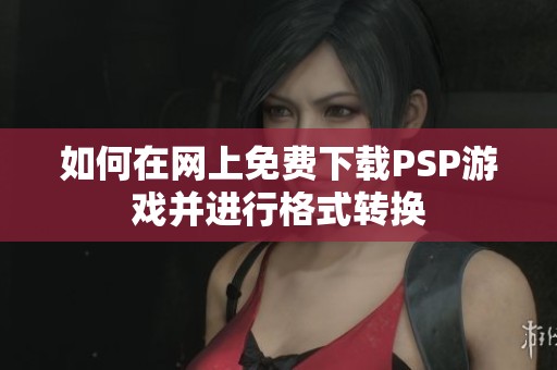 如何在网上免费下载PSP游戏并进行格式转换