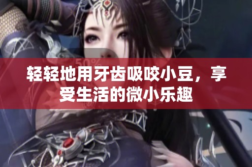 轻轻地用牙齿吸咬小豆，享受生活的微小乐趣