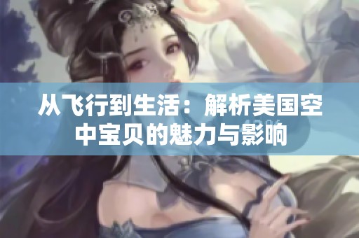 从飞行到生活：解析美国空中宝贝的魅力与影响