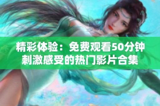精彩体验：免费观看50分钟刺激感受的热门影片合集