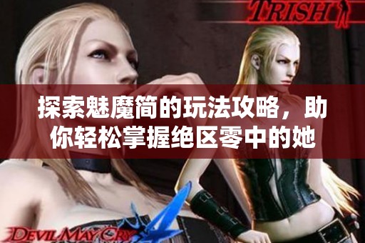 探索魅魔简的玩法攻略，助你轻松掌握绝区零中的她