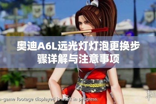 奥迪A6L远光灯灯泡更换步骤详解与注意事项