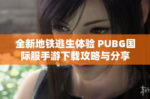 全新地铁逃生体验 PUBG国际服手游下载攻略与分享