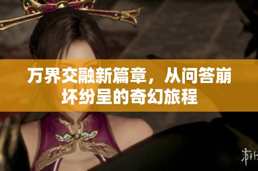 万界交融新篇章，从问答崩坏纷呈的奇幻旅程
