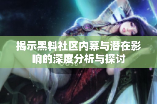 揭示黑料社区内幕与潜在影响的深度分析与探讨