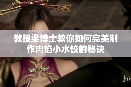 教授梁博士教你如何完美制作肉馅小水饺的秘诀
