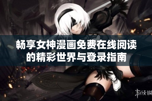 畅享女神漫画免费在线阅读的精彩世界与登录指南