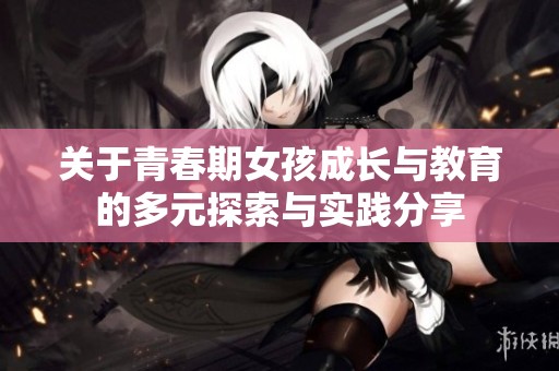关于青春期女孩成长与教育的多元探索与实践分享