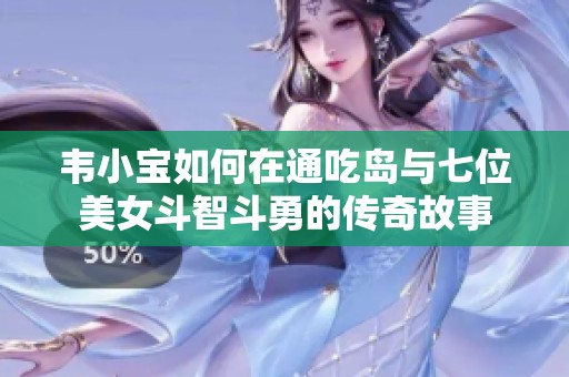 韦小宝如何在通吃岛与七位美女斗智斗勇的传奇故事