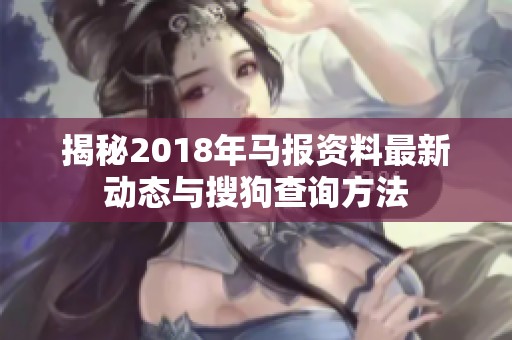 揭秘2018年马报资料最新动态与搜狗查询方法