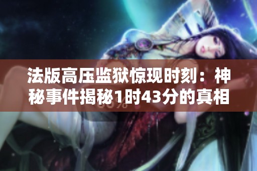 法版高压监狱惊现时刻：神秘事件揭秘1时43分的真相