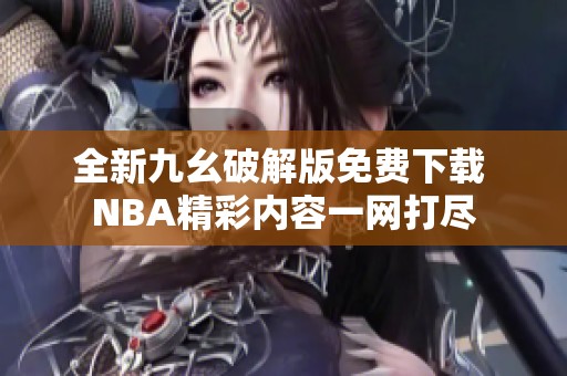 全新九幺破解版免费下载 NBA精彩内容一网打尽