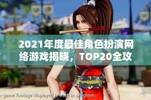 2021年度最佳角色扮演网络游戏揭晓，TOP20全攻略分享