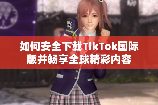 如何安全下载TikTok国际版并畅享全球精彩内容