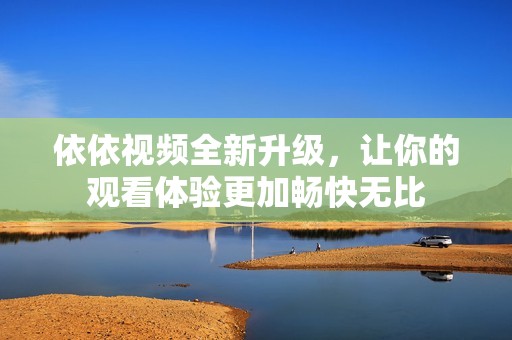 依依视频全新升级，让你的观看体验更加畅快无比