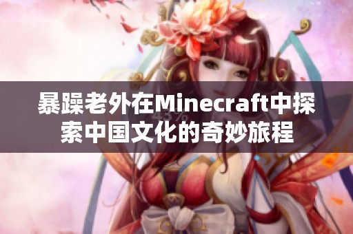 暴躁老外在Minecraft中探索中国文化的奇妙旅程