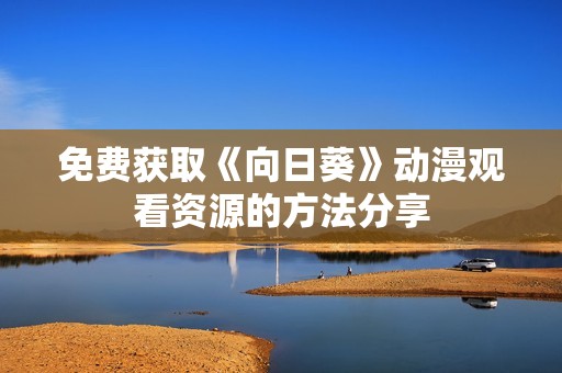 免费获取《向日葵》动漫观看资源的方法分享