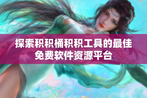 探索积积桶积积工具的最佳免费软件资源平台