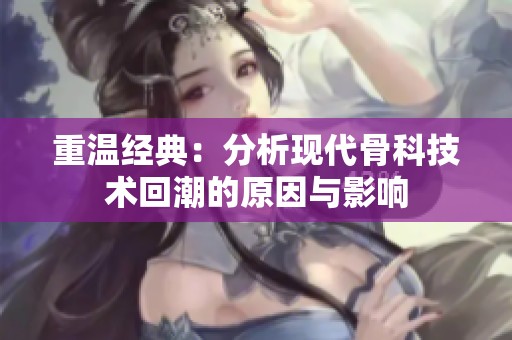 重温经典：分析现代骨科技术回潮的原因与影响