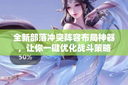 全新部落冲突阵容布局神器，让你一键优化战斗策略