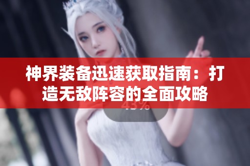 神界装备迅速获取指南：打造无敌阵容的全面攻略