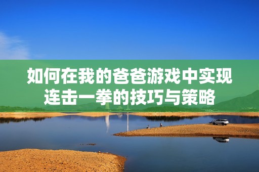 如何在我的爸爸游戏中实现连击一拳的技巧与策略