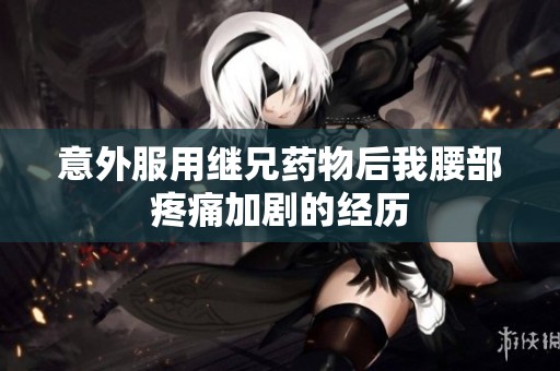 意外服用继兄药物后我腰部疼痛加剧的经历