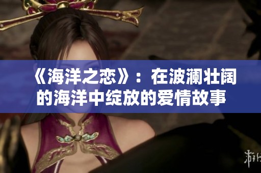 《海洋之恋》：在波澜壮阔的海洋中绽放的爱情故事