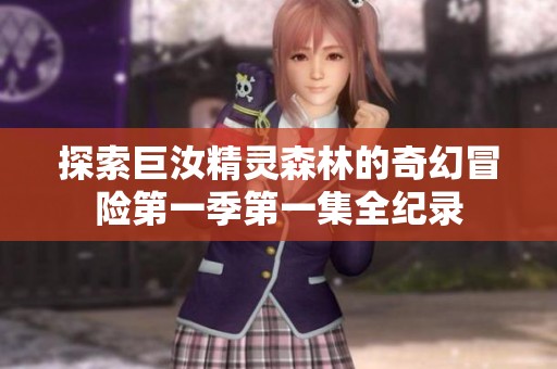 探索巨汝精灵森林的奇幻冒险第一季第一集全纪录