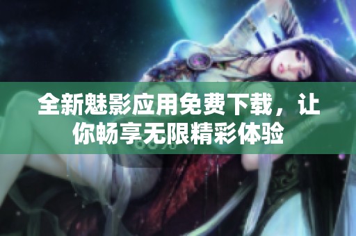 全新魅影应用免费下载，让你畅享无限精彩体验
