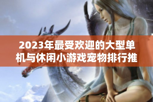 2023年最受欢迎的大型单机与休闲小游戏宠物排行推荐