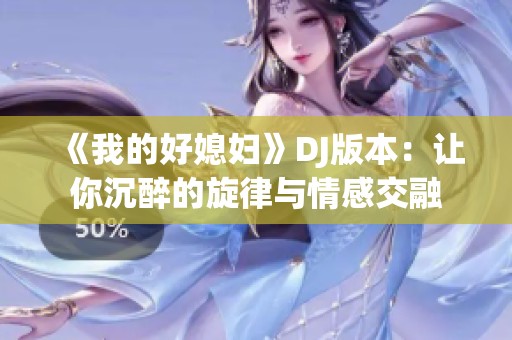 《我的好媳妇》DJ版本：让你沉醉的旋律与情感交融