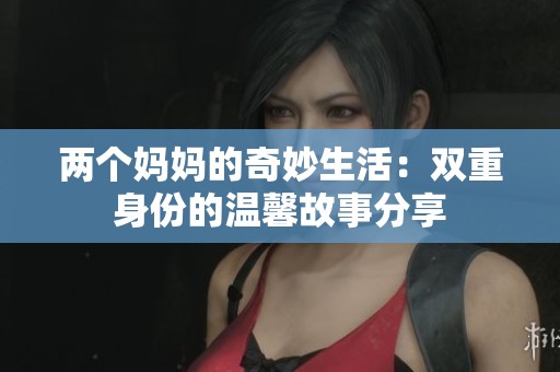 两个妈妈的奇妙生活：双重身份的温馨故事分享