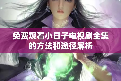 免费观看小日子电视剧全集的方法和途径解析