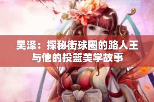 吴泽：探秘街球圈的路人王与他的投篮美学故事
